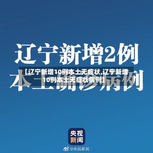 【辽宁新增10例本土无症状,辽宁新增10例本土无症状病例】-第2张图片
