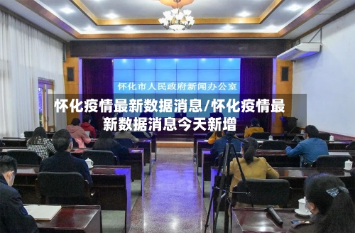 怀化疫情最新数据消息/怀化疫情最新数据消息今天新增