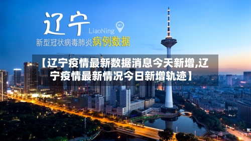 【辽宁疫情最新数据消息今天新增,辽宁疫情最新情况今日新增轨迹】-第2张图片