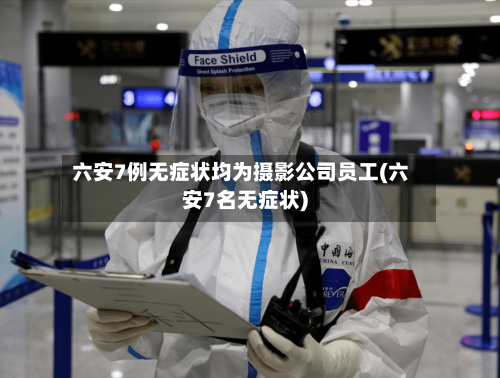 六安7例无症状均为摄影公司员工(六安7名无症状)-第2张图片