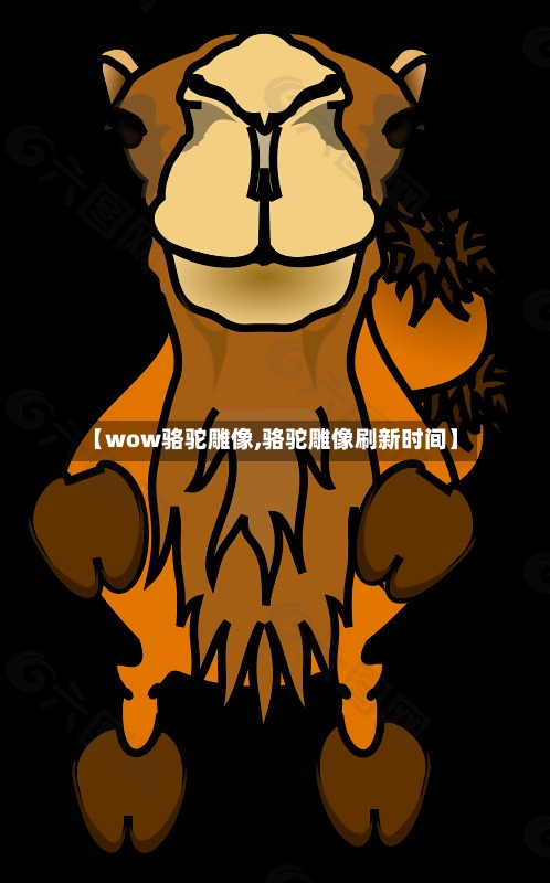 【wow骆驼雕像,骆驼雕像刷新时间】-第3张图片