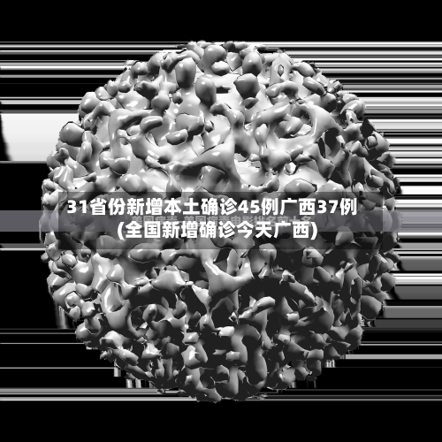 31省份新增本土确诊45例广西37例(全国新增确诊今天广西)