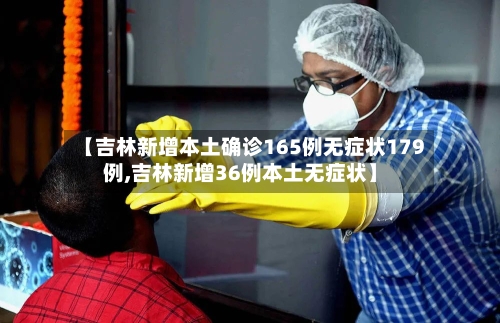 【吉林新增本土确诊165例无症状179例,吉林新增36例本土无症状】-第2张图片