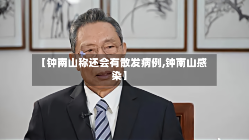 【钟南山称还会有散发病例,钟南山感染】