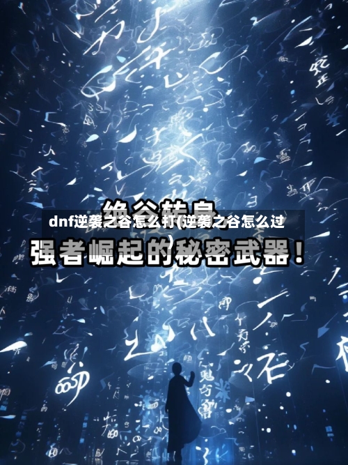 dnf逆袭之谷怎么打(逆袭之谷怎么过)