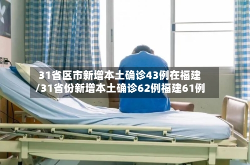 31省区市新增本土确诊43例在福建/31省份新增本土确诊62例福建61例