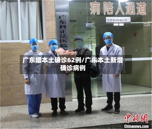 广东增本土确诊62例/广东本土新增确诊病例