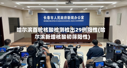 哈尔滨首轮核酸检测检出29例阳性(哈尔滨新增核酸初筛阳性)-第3张图片