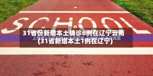 31省份新增本土确诊6例在辽宁云南(31省新增本土1例在辽宁)