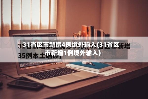 31省区市新增4例境外输入(31省区市新增1例境外输入)-第2张图片