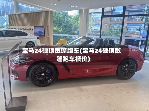 宝马z4硬顶敞篷跑车(宝马z4硬顶敞篷跑车报价)-第2张图片