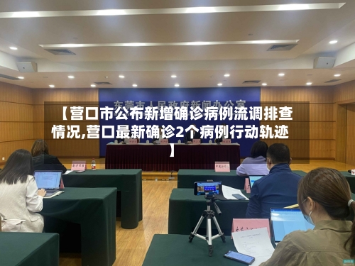 【营口市公布新增确诊病例流调排查情况,营口最新确诊2个病例行动轨迹】-第3张图片