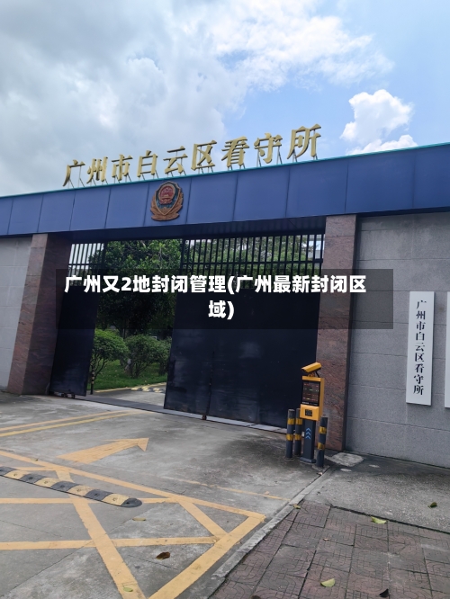 广州又2地封闭管理(广州最新封闭区域)