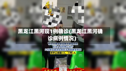 黑龙江黑河现1例确诊(黑龙江黑河确诊病例情况)-第2张图片