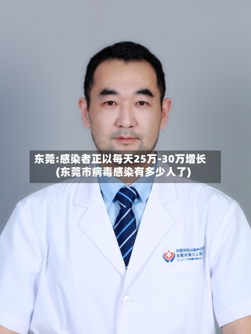 东莞:感染者正以每天25万-30万增长(东莞市病毒感染有多少人了)