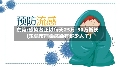 东莞:感染者正以每天25万-30万增长(东莞市病毒感染有多少人了)-第2张图片