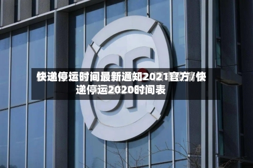 快递停运时间最新通知2021官方/快递停运2020时间表