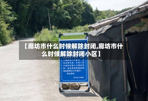 【廊坊市什么时候解除封闭,廊坊市什么时候解除封闭小区】-第2张图片