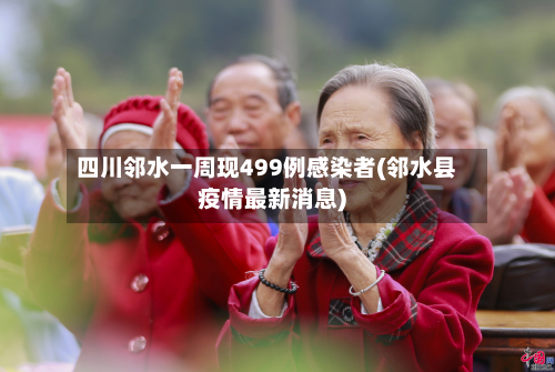 四川邻水一周现499例感染者(邻水县疫情最新消息)-第3张图片