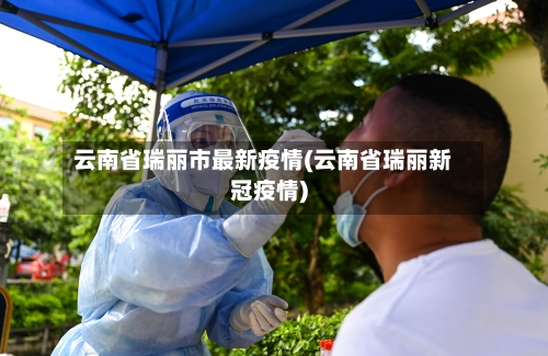云南省瑞丽市最新疫情(云南省瑞丽新冠疫情)