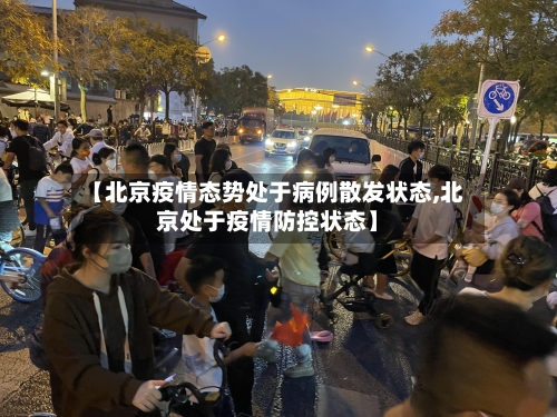 【北京疫情态势处于病例散发状态,北京处于疫情防控状态】-第2张图片