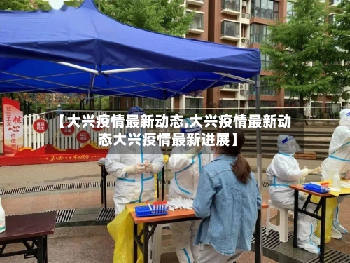 【大兴疫情最新动态,大兴疫情最新动态大兴疫情最新进展】