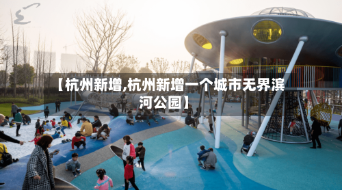 【杭州新增,杭州新增一个城市无界滨河公园】