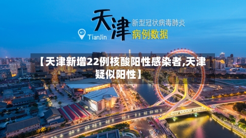 【天津新增22例核酸阳性感染者,天津疑似阳性】