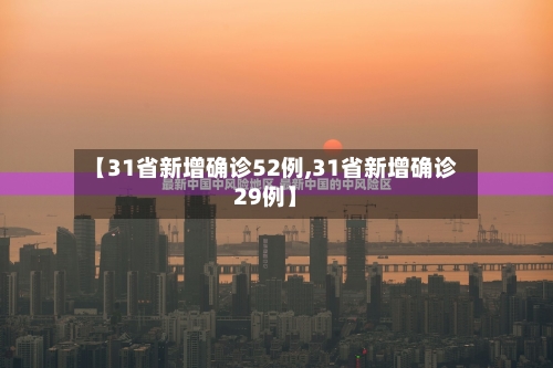 【31省新增确诊52例,31省新增确诊29例】-第3张图片