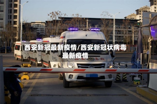 西安新冠最新疫情/西安新冠状病毒最新疫情