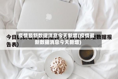 疫情最新数据消息今天新增(疫情最新数据消息今天新增)-第2张图片