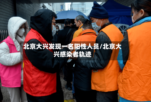 北京大兴发现一名阳性人员/北京大兴感染者轨迹