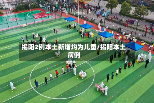 揭阳2例本土新增均为儿童/揭阳本土病例