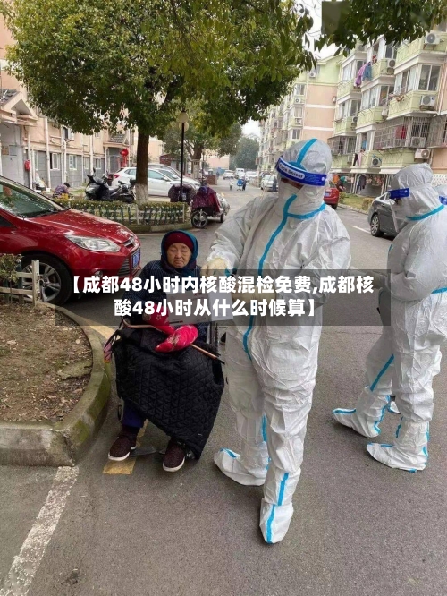 【成都48小时内核酸混检免费,成都核酸48小时从什么时候算】