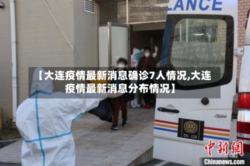 【大连疫情最新消息确诊7人情况,大连疫情最新消息分布情况】
