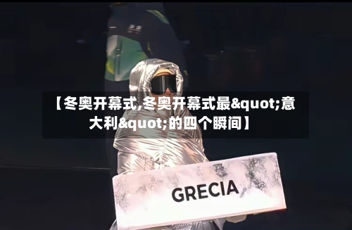 【冬奥开幕式,冬奥开幕式最"意大利"的四个瞬间】