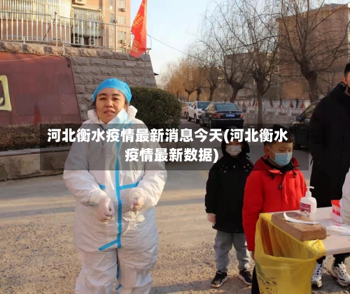河北衡水疫情最新消息今天(河北衡水疫情最新数据)-第3张图片