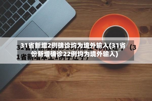 31省新增2例确诊均为境外输入(31省份新增确诊22例均为境外输入)-第2张图片