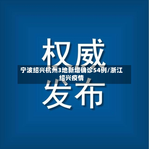 宁波绍兴杭州3地新增确诊54例/浙江绍兴疫情-第3张图片