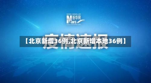 【北京新增36例,北京新增本地36例】