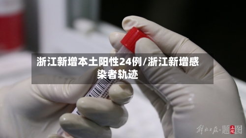 浙江新增本土阳性24例/浙江新增感染者轨迹-第2张图片