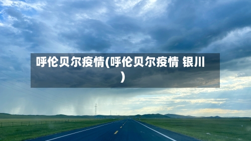 呼伦贝尔疫情(呼伦贝尔疫情 银川)-第2张图片