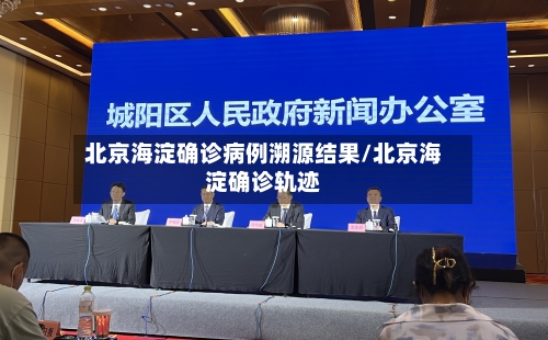 北京海淀确诊病例溯源结果/北京海淀确诊轨迹
