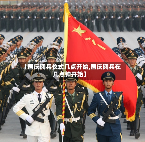 【国庆阅兵仪式几点开始,国庆阅兵在几点钟开始】
