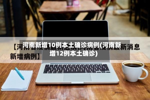 河南新增10例本土确诊病例(河南新增12例本土确诊)-第3张图片