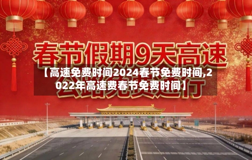 【高速免费时间2024春节免费时间,2022年高速费春节免费时间】