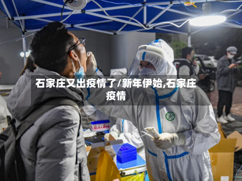 石家庄又出疫情了/新年伊始,石家庄疫情
