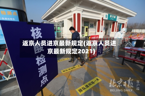 返京人员进京最新规定(返京人员进京最新规定2021)