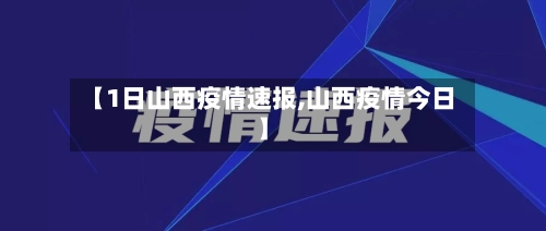 【1日山西疫情速报,山西疫情今日】