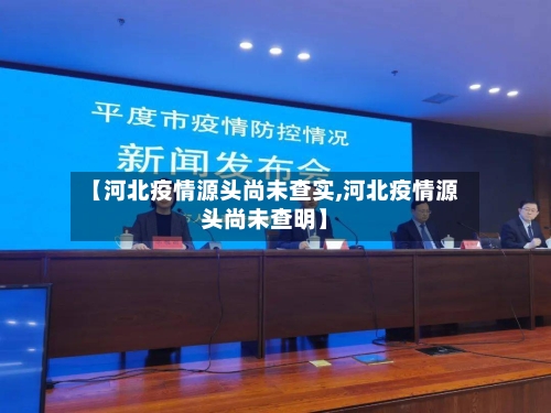 【河北疫情源头尚未查实,河北疫情源头尚未查明】